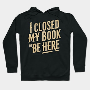 I Closed My Book To Be Here Hoodie